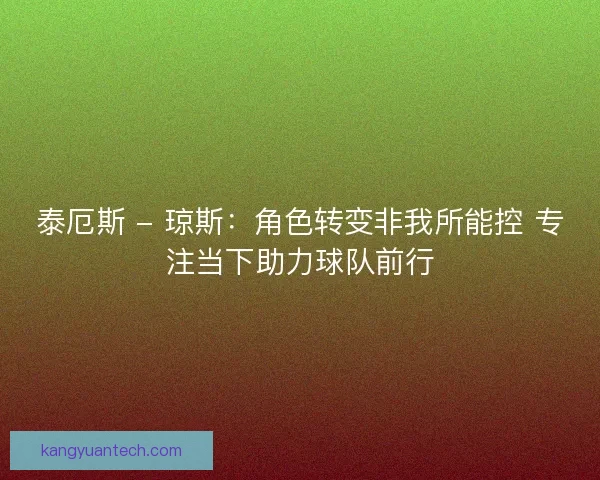 泰厄斯 - 琼斯：角色转变非我所能控 专注当下助力球队前行