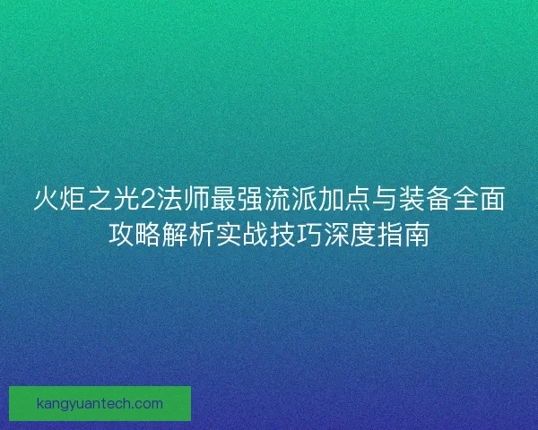 火炬之光2法师最强流派加点与装备全面攻略解析实战技巧深度指南