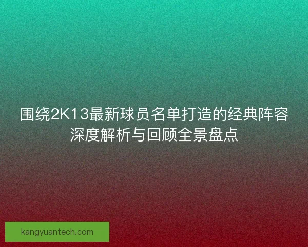 围绕2K13最新球员名单打造的经典阵容深度解析与回顾全景盘点