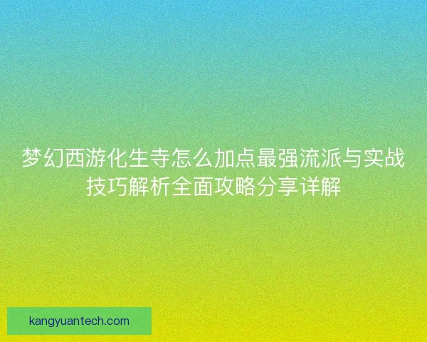 梦幻西游化生寺怎么加点最强流派与实战技巧解析全面攻略分享详解