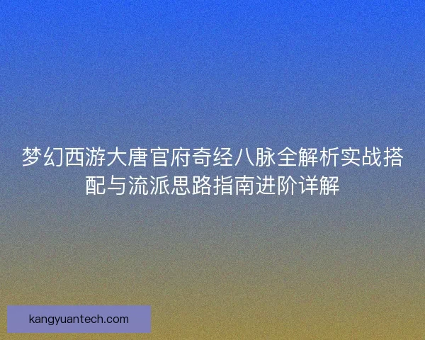 梦幻西游大唐官府奇经八脉全解析实战搭配与流派思路指南进阶详解