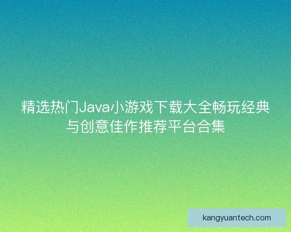 精选热门Java小游戏下载大全畅玩经典与创意佳作推荐平台合集