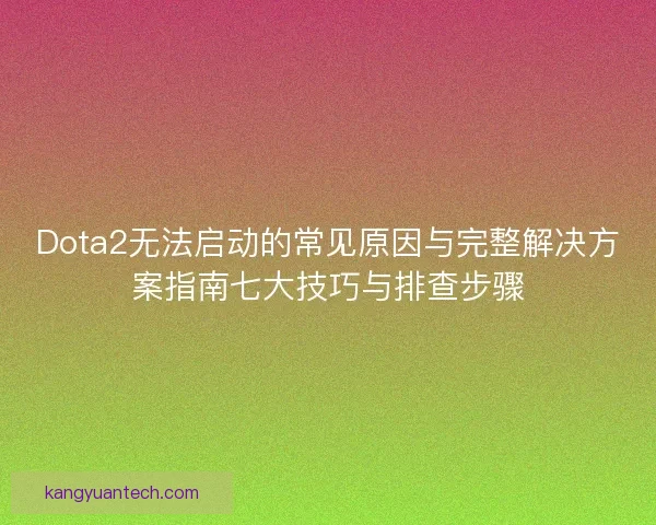 Dota2无法启动的常见原因与完整解决方案指南七大技巧与排查步骤