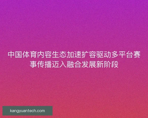 中国体育内容生态加速扩容驱动多平台赛事传播迈入融合发展新阶段