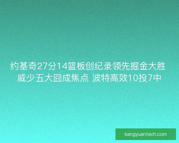 约基奇27分14篮板创纪录领先掘金大胜 威少五大囧成焦点 波特高效10投7中 约基奇27分14篮板创纪录领先掘金大胜 威少五大囧成焦点 波特高效10投7中