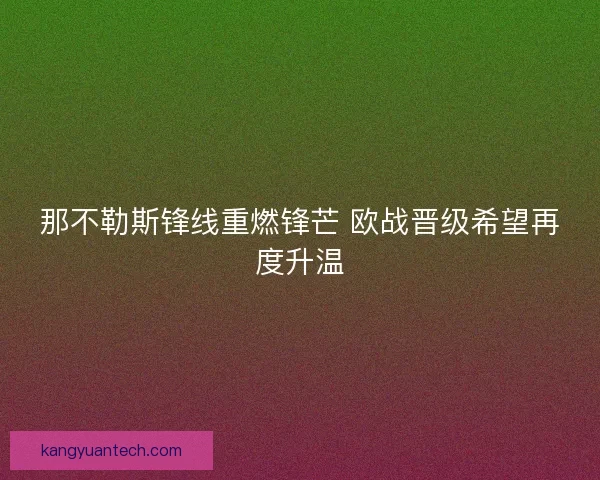 那不勒斯锋线重燃锋芒 欧战晋级希望再度升温