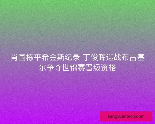 肖国栋平希金斯纪录 丁俊晖迎战布雷塞尔争夺世锦赛晋级资格