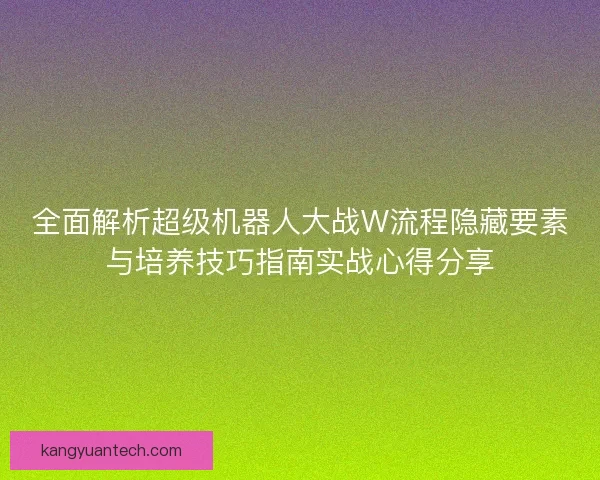 全面解析超级机器人大战W流程隐藏要素与培养技巧指南实战心得分享