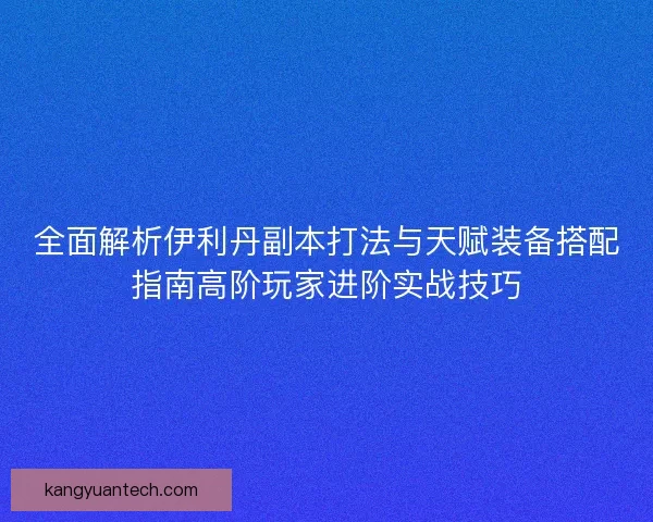 全面解析伊利丹副本打法与天赋装备搭配指南高阶玩家进阶实战技巧