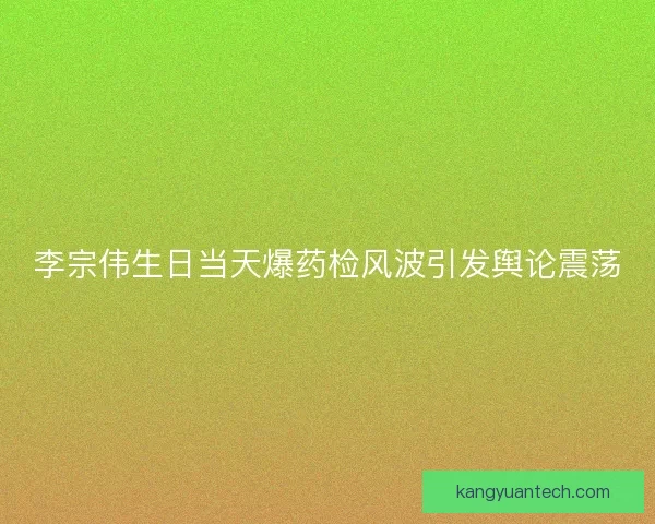 李宗伟生日当天爆药检风波引发舆论震荡