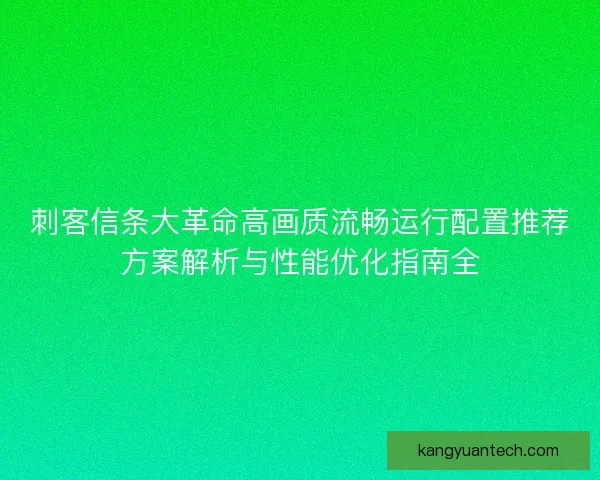 刺客信条大革命高画质流畅运行配置推荐方案解析与性能优化指南全
