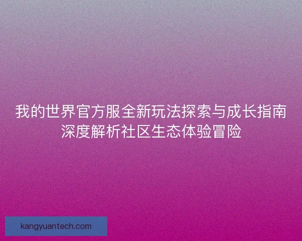 我的世界官方服全新玩法探索与成长指南深度解析社区生态体验冒险